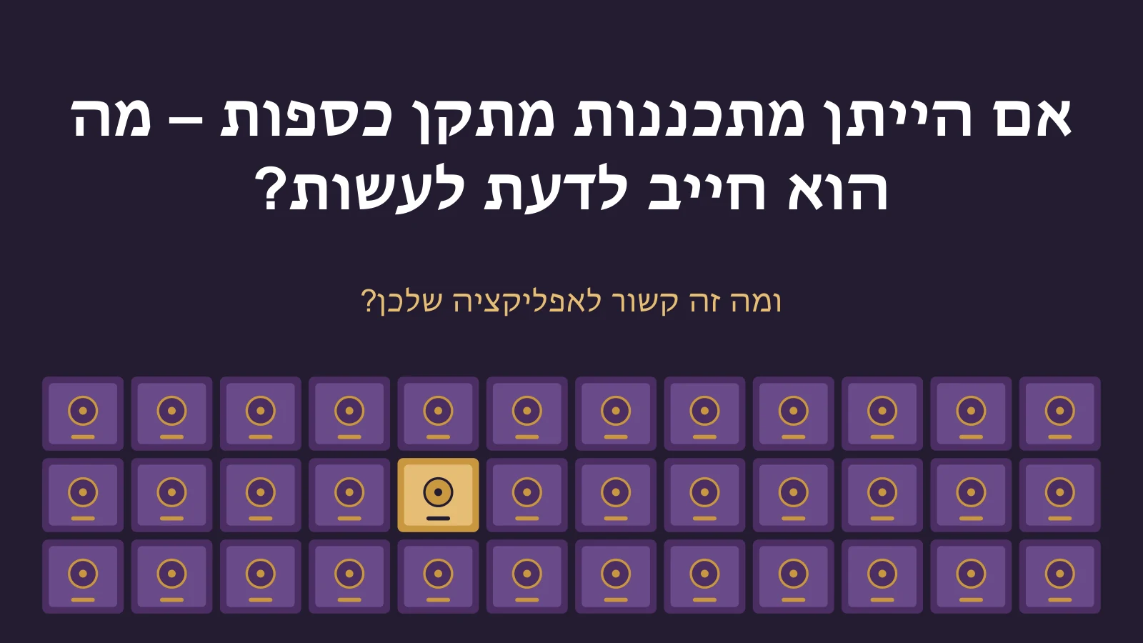 קיר של כספות סגורות, אחת מהן זהובה, מתחת לשאלה: אם הייתן מתכננות מתקן כספות – מה הוא חייב לדעת לעשות? ומה זה קשור לאפליקציה שלכן?